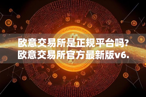 欧意交易所是正规平台吗?欧意交易所官方最新版v6.31.0介绍