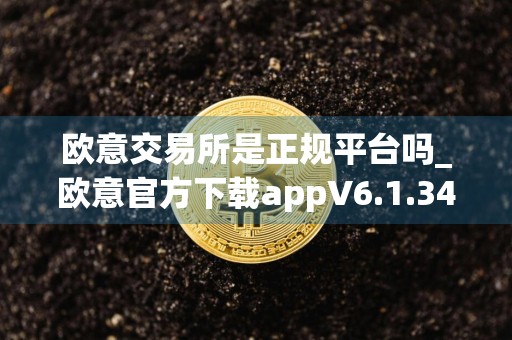 欧意交易所是正规平台吗_欧意官方下载appV6.1.34