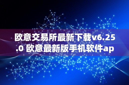 欧意交易所最新下载v6.25.0 欧意最新版手机软件app