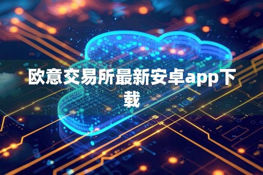 欧意交易所最新安卓app下载