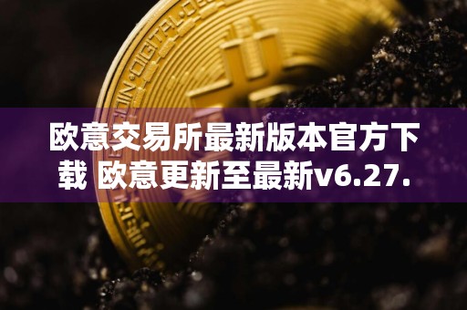 欧意交易所最新版本官方下载 欧意更新至最新v6.27.0