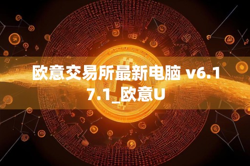 欧意交易所最新电脑 v6.17.1_欧意U