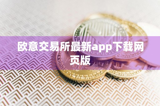 欧意交易所最新app下载网页版