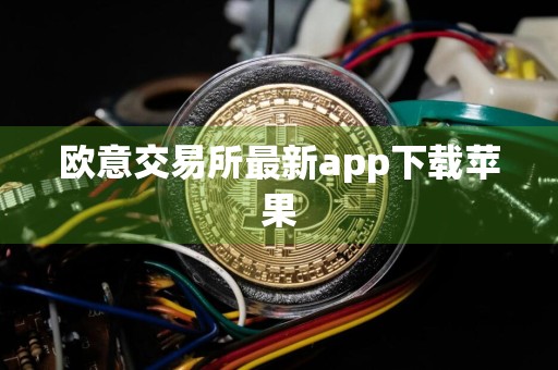 欧意交易所最新app下载苹果