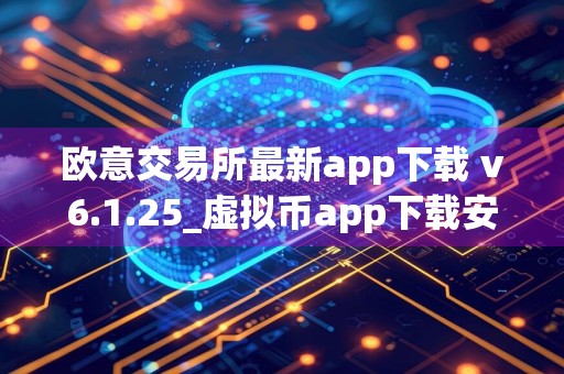 欧意交易所最新app下载 v6.1.25_虚拟币app下载安卓