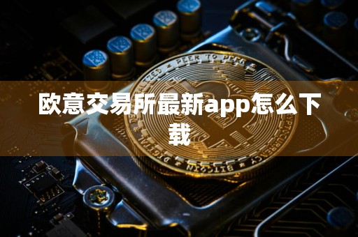 欧意交易所最新app怎么下载