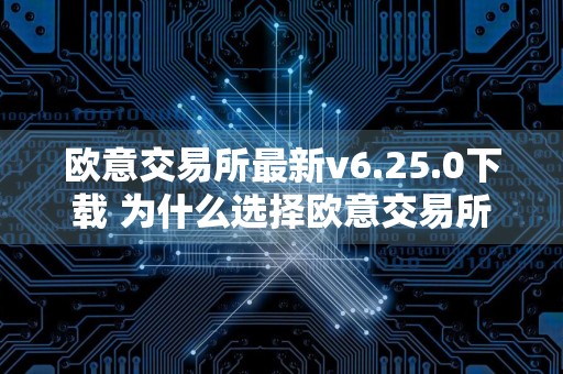 欧意交易所最新v6.25.0下载 为什么选择欧意交易所