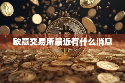 欧意交易所最近有什么消息