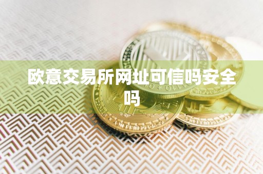 欧意交易所网址可信吗安全吗