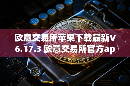 欧意交易所苹果下载最新V6.17.3 欧意交易所官方app下载