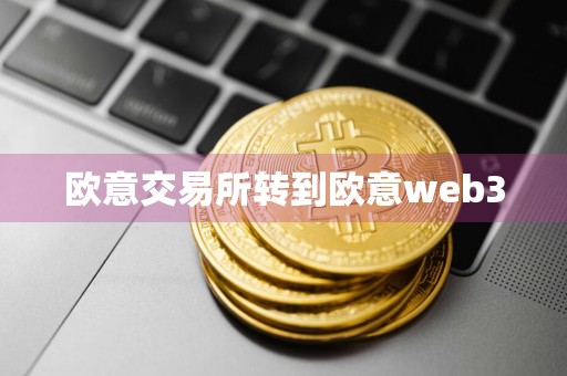 欧意交易所转到欧意web3