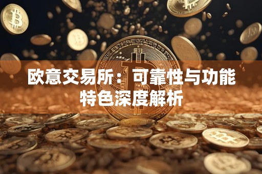 欧意交易所：可靠性与功能特色深度解析