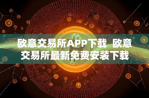 欧意交易所APP下载欧意交易所最新免费安装下载