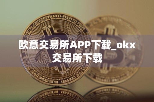 欧意交易所APP下载_okx交易所下载