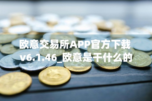 欧意交易所APP官方下载 v6.1.46_欧意是干什么的