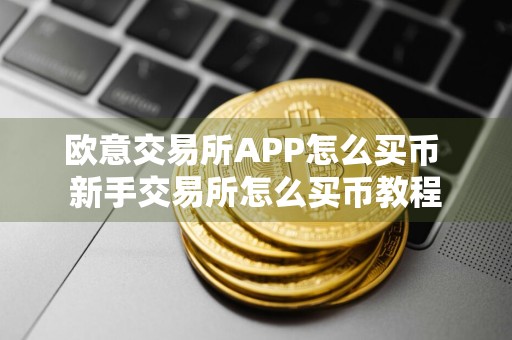 欧意交易所APP怎么买币 新手交易所怎么买币教程