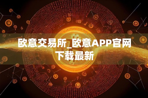 欧意交易所_欧意APP官网下载最新