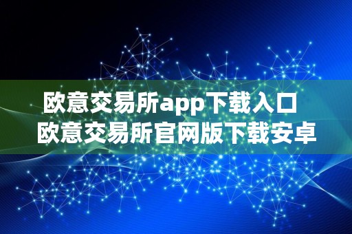 欧意交易所app下载入口欧意交易所官网版下载安卓版