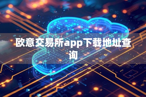 欧意交易所app下载地址查询