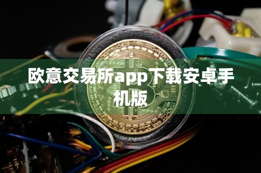 欧意交易所app下载安卓手机版