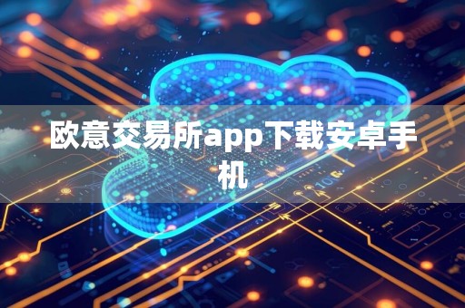 欧意交易所app下载安卓手机