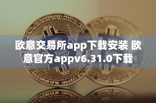 欧意交易所app下载安装 欧意官方appv6.31.0下载