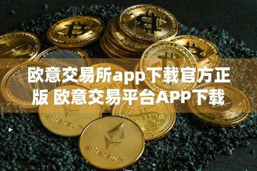 欧意交易所app下载官方正版 欧意交易平台APP下载