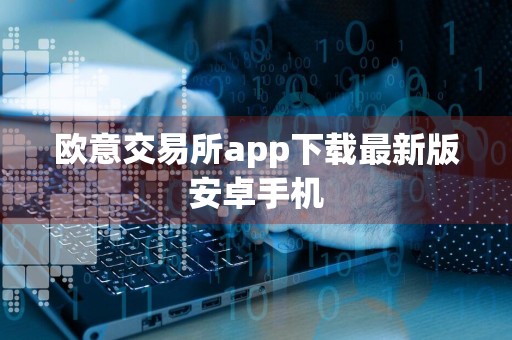 欧意交易所app下载最新版安卓手机