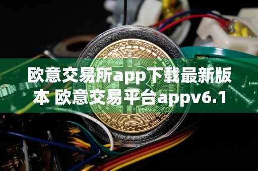 欧意交易所app下载最新版本 欧意交易平台appv6.15.1