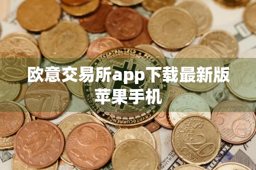 欧意交易所app下载最新版苹果手机