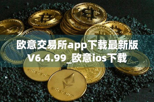 欧意交易所app下载最新版V6.4.99_欧意ios下载