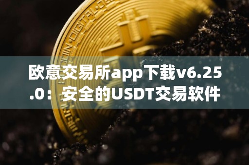 欧意交易所app下载v6.25.0：安全的USDT交易软件