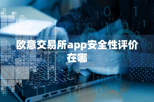 欧意交易所app安全性评价在哪