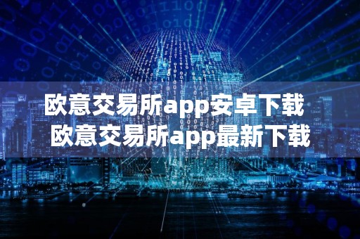 欧意交易所app安卓下载欧意交易所app最新下载