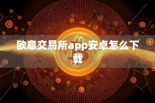 欧意交易所app安卓怎么下载