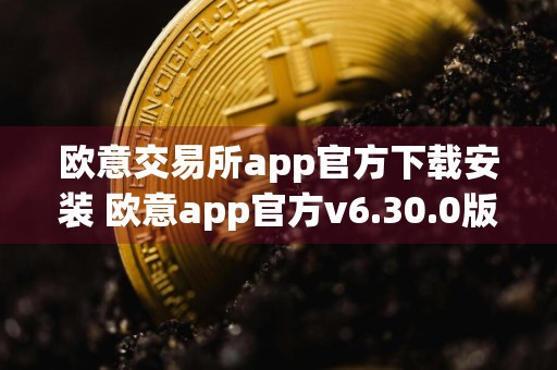 欧意交易所app官方下载安装 欧意app官方v6.30.0版本