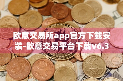 欧意交易所app官方下载安装-欧意交易平台下载v6.32.0最新版