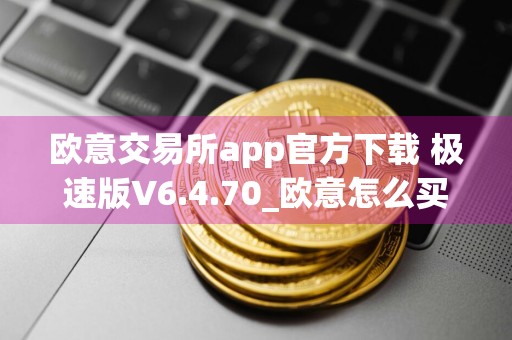 欧意交易所app官方下载 极速版V6.4.70_欧意怎么买usdt