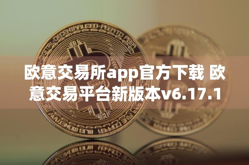 欧意交易所app官方下载 欧意交易平台新版本v6.17.1