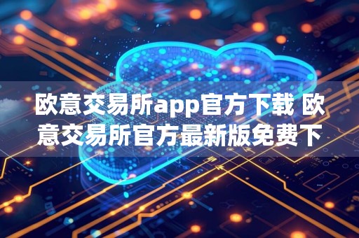 欧意交易所app官方下载 欧意交易所官方最新版免费下载安装