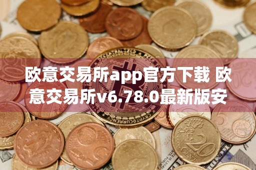 欧意交易所app官方下载 欧意交易所v6.78.0最新版安装包