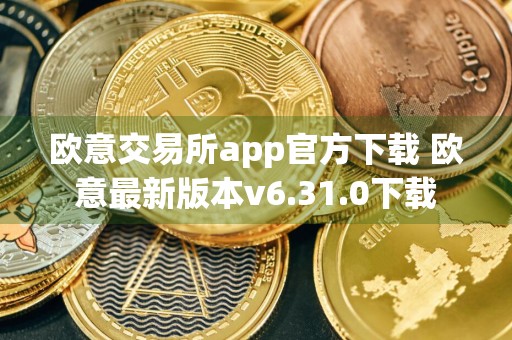 欧意交易所app官方下载 欧意最新版本v6.31.0下载