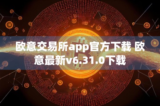 欧意交易所app官方下载 欧意最新v6.31.0下载