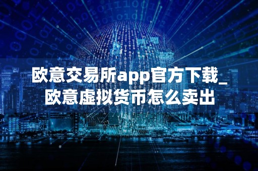 欧意交易所app官方下载_欧意虚拟货币怎么卖出