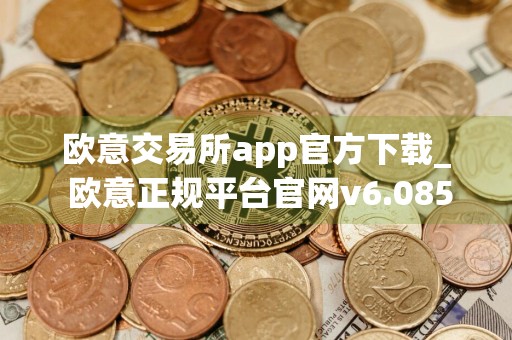 欧意交易所app官方下载_ 欧意正规平台官网v6.085