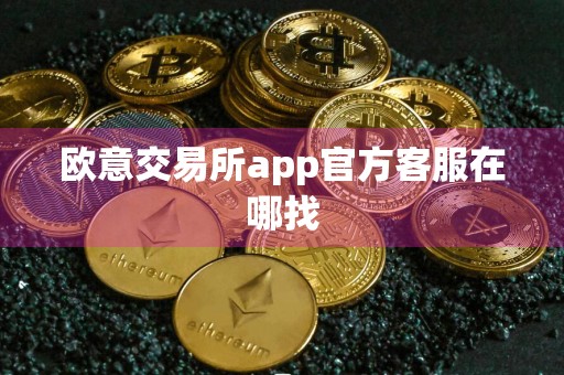 欧意交易所app官方客服在哪找