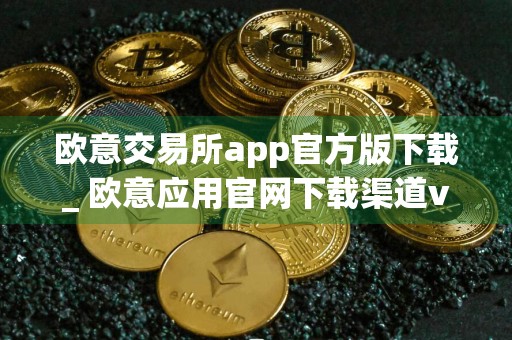 欧意交易所app官方版下载_ 欧意应用官网下载渠道v6.3.8