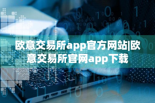 欧意交易所app官方网站|欧意交易所官网app下载