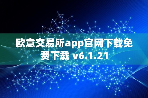 欧意交易所app官网下载免费下载 v6.1.21