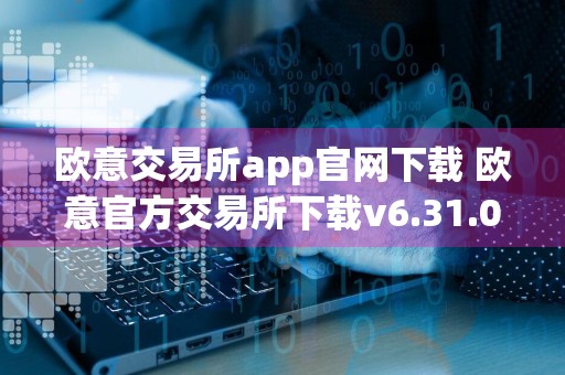 欧意交易所app官网下载 欧意官方交易所下载v6.31.0